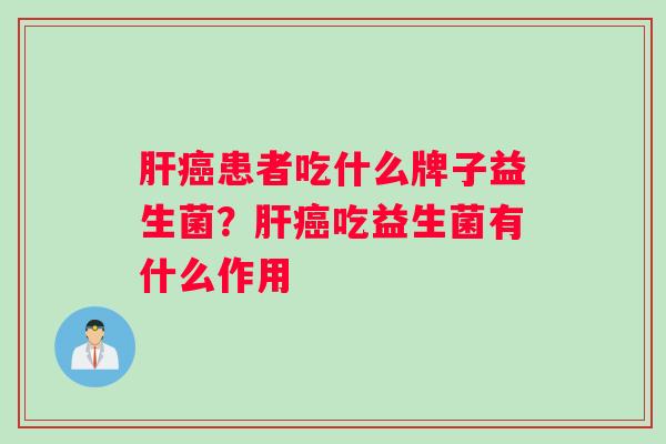 患者吃什么牌子益生菌?吃益生菌有什么作用 患者吃什么牌子益生菌?吃益生菌有什么作用