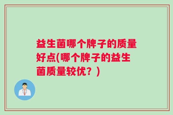 益生菌哪个牌子的质量好点(哪个牌子的益生菌质量较优？)