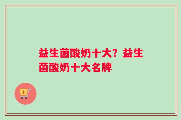 益生菌酸奶十大?益生菌酸奶十大名牌 益生菌酸奶十大?益生菌酸奶十大名牌
