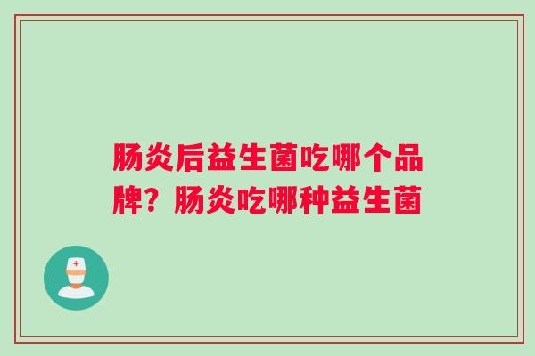 肠炎后益生菌吃哪个品牌？肠炎吃哪种益生菌