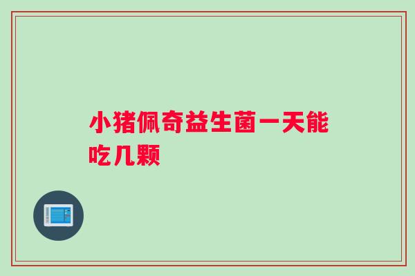 小猪佩奇益生菌一天能吃几颗