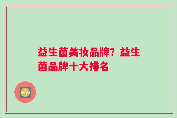 益生菌美妆品牌？益生菌品牌十大排名
