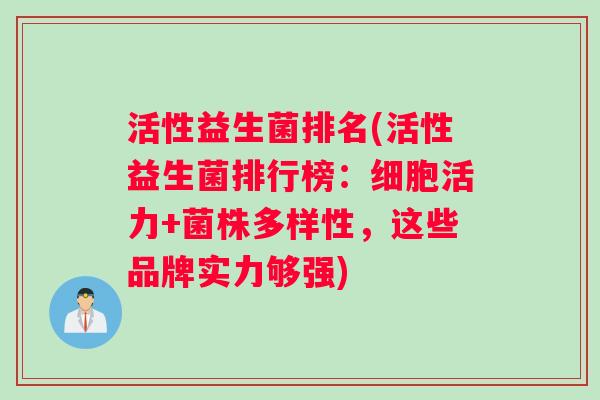 活性益生菌排名(活性益生菌排行榜：细胞活力+菌株多样性，这些品牌实力够强)