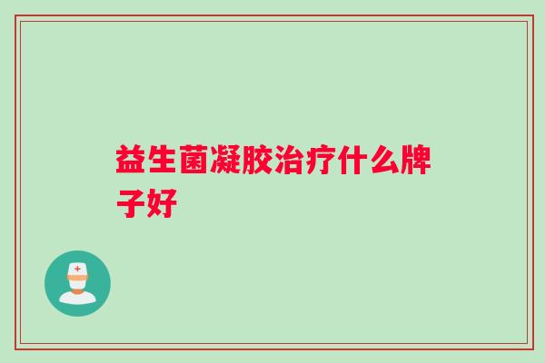 益生菌凝胶治疗什么牌子好
