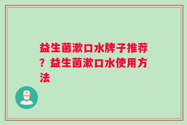 益生菌漱口水牌子推荐？益生菌漱口水使用方法