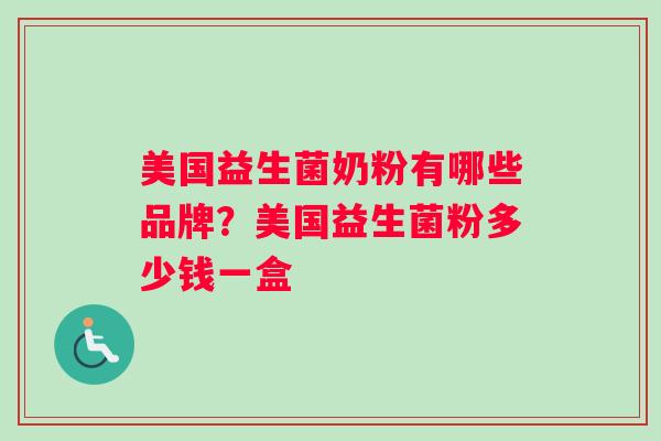 美国益生菌奶粉有哪些品牌？美国益生菌粉多少钱一盒