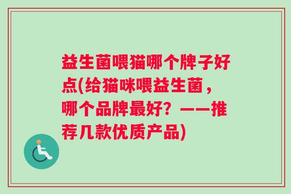 益生菌喂猫哪个牌子好点(给猫咪喂益生菌，哪个品牌最好？——推荐几款优质产品)