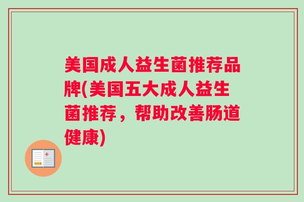 美国成人益生菌推荐品牌(美国五大成人益生菌推荐，帮助改善肠道健康)