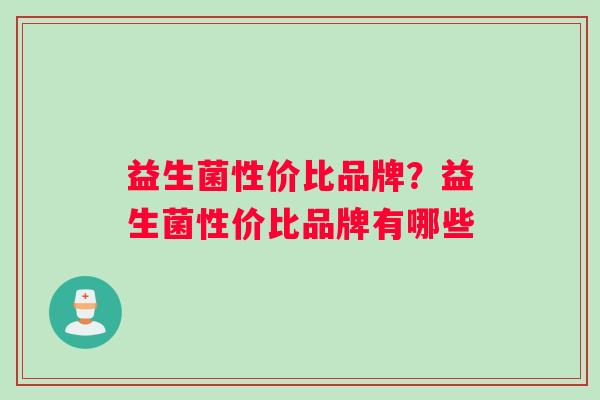 益生菌性价比品牌？益生菌性价比品牌有哪些