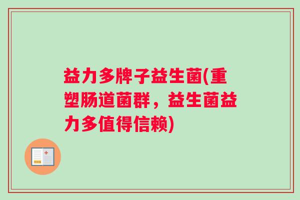益力多牌子益生菌(重塑肠道菌群，益生菌益力多值得信赖)