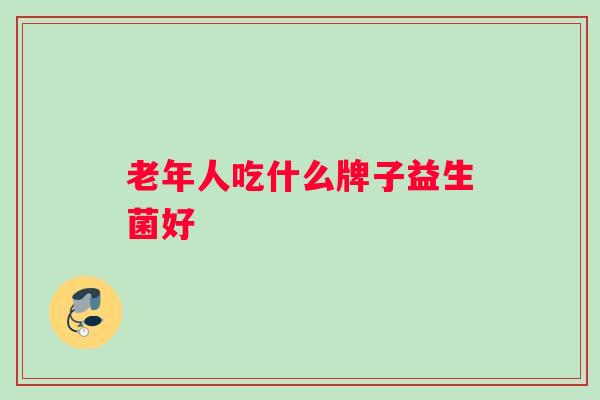 老年人吃什么牌子益生菌好