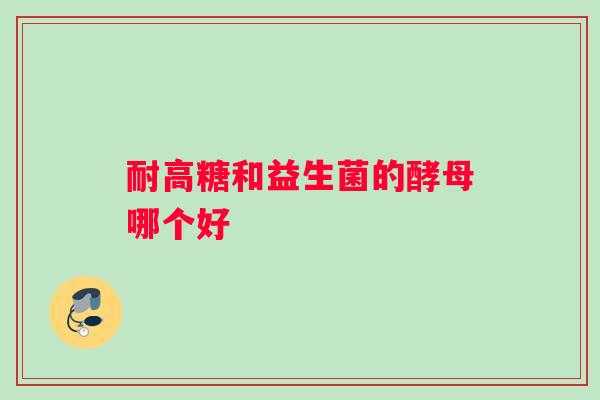 耐高糖和益生菌的酵母哪个好