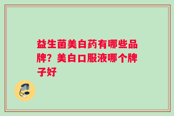 益生菌美白药有哪些品牌？美白口服液哪个牌子好