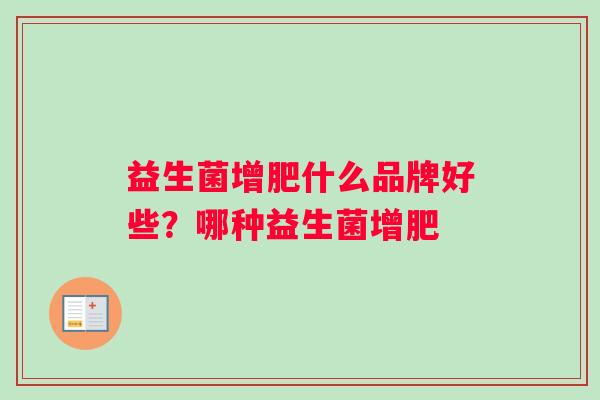 益生菌增肥什么品牌好些？哪种益生菌增肥