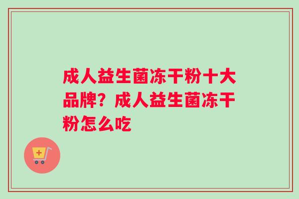 成人益生菌冻干粉十大品牌？成人益生菌冻干粉怎么吃