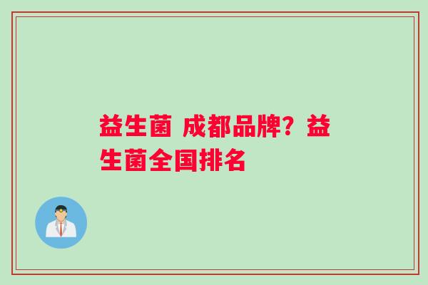 益生菌 成都品牌？益生菌全国排名