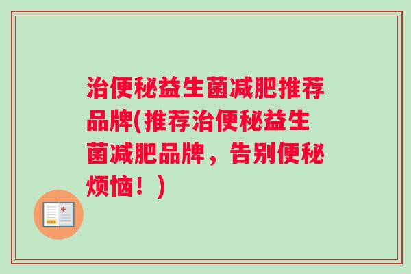 治便秘益生菌减肥推荐品牌(推荐治便秘益生菌减肥品牌，告别便秘烦恼！)