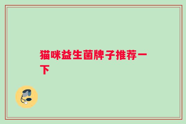 猫咪益生菌牌子推荐一下