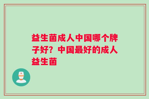 益生菌成人中国哪个牌子好？中国最好的成人益生菌