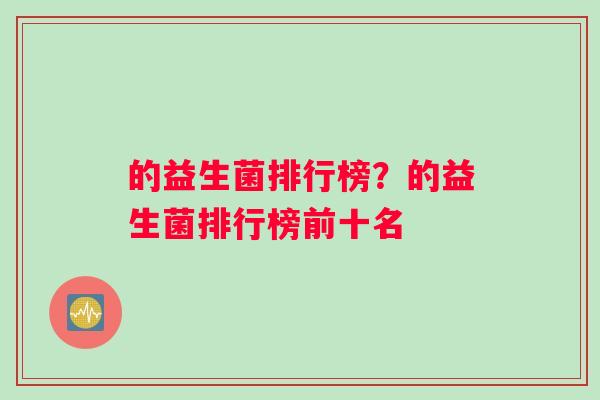 的益生菌排行榜？的益生菌排行榜前十名