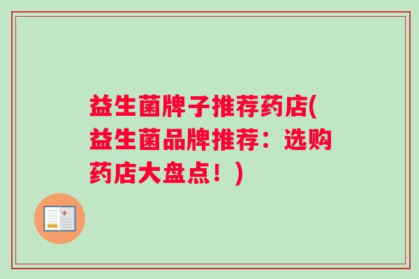 益生菌牌子推荐药店(益生菌品牌推荐：选购药店大盘点！)