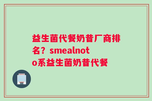 益生菌代餐奶昔厂商排名？smealnoto系益生菌奶昔代餐