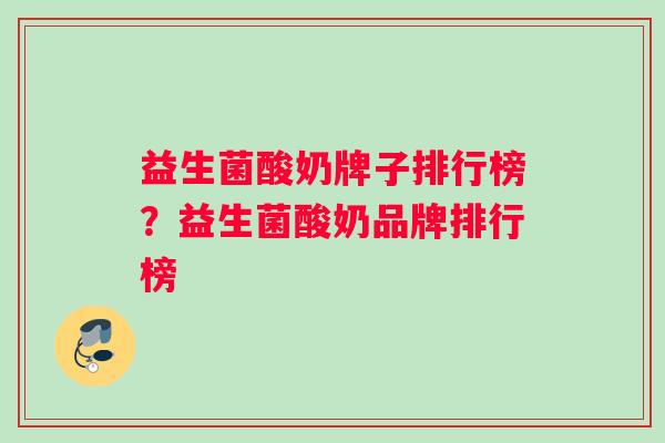 益生菌酸奶牌子排行榜？益生菌酸奶品牌排行榜
