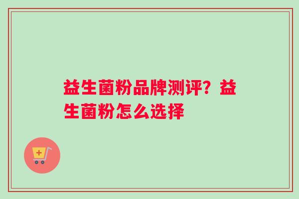 益生菌粉品牌测评？益生菌粉怎么选择