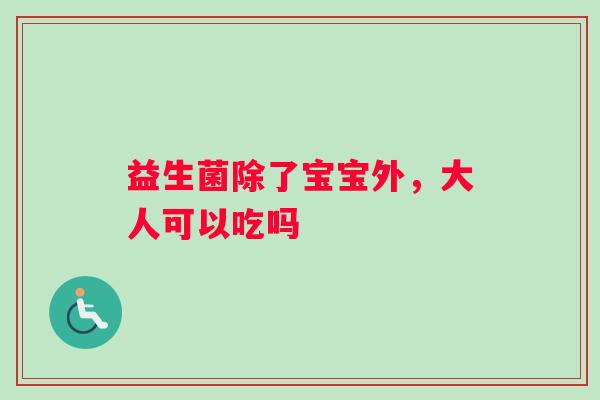 益生菌除了宝宝外，大人可以吃吗