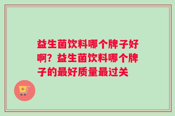 益生菌饮料哪个牌子好啊?益生菌饮料哪个牌子的好质量过关 益生菌饮料哪个牌子好啊?益生菌饮料哪个牌子的好质量过关