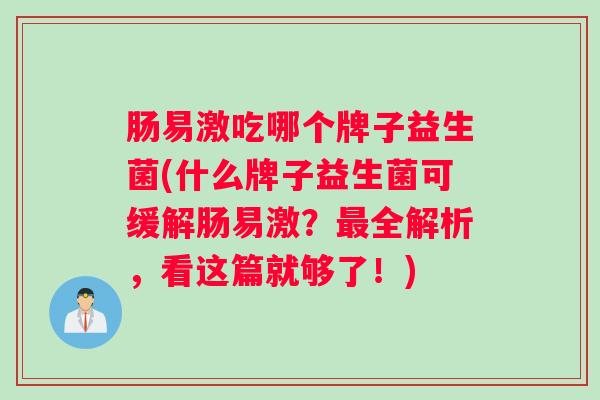 肠易激吃哪个牌子益生菌(什么牌子益生菌可缓解肠易激？最全解析，看这篇就够了！)