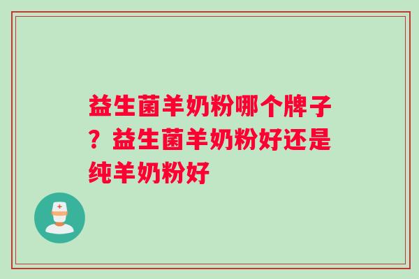 益生菌羊奶粉哪个牌子？益生菌羊奶粉好还是纯羊奶粉好