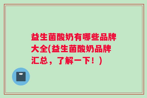 益生菌酸奶有哪些品牌大全(益生菌酸奶品牌汇总，了解一下！)