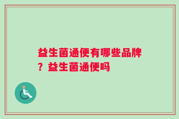 益生菌通便有哪些品牌？益生菌通便吗