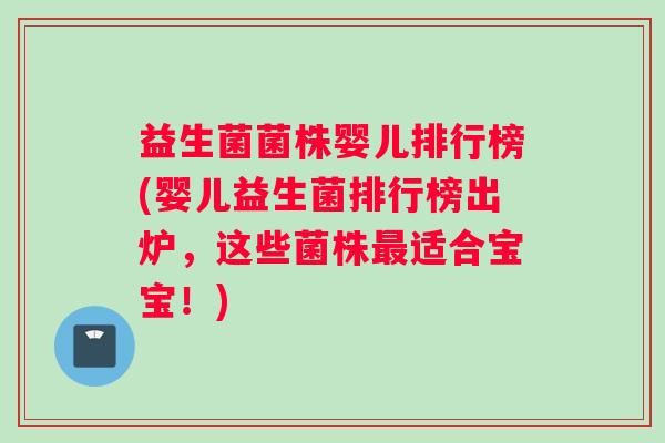益生菌菌株婴儿排行榜(婴儿益生菌排行榜出炉,这些菌株适合宝宝!) 益生菌菌株婴儿排行榜(婴儿益生菌排行榜出炉,这些菌株适合宝宝!)