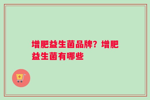 增肥益生菌品牌？增肥益生菌有哪些