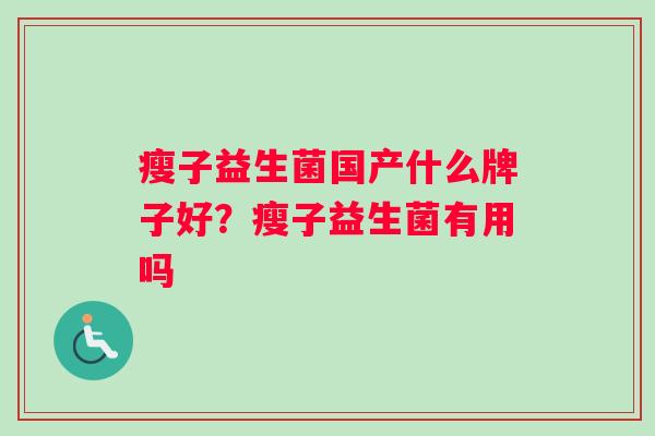 瘦子益生菌国产什么牌子好?瘦子益生菌有用吗 瘦子益生菌国产什么牌子好?瘦子益生菌有用吗