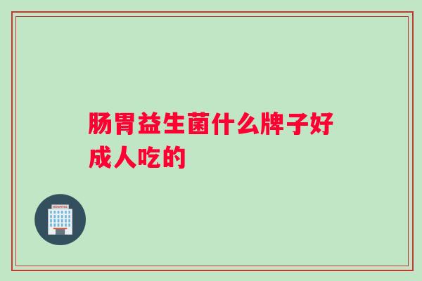 肠胃益生菌什么牌子好成人吃的