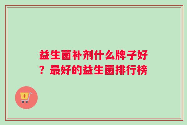 益生菌补剂什么牌子好？最好的益生菌排行榜