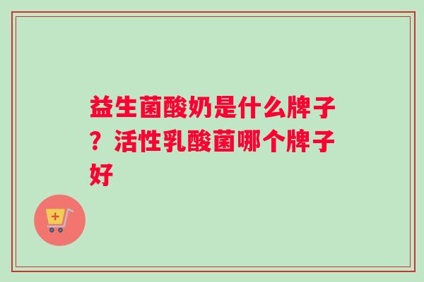 益生菌酸奶是什么牌子？活性乳酸菌哪个牌子好