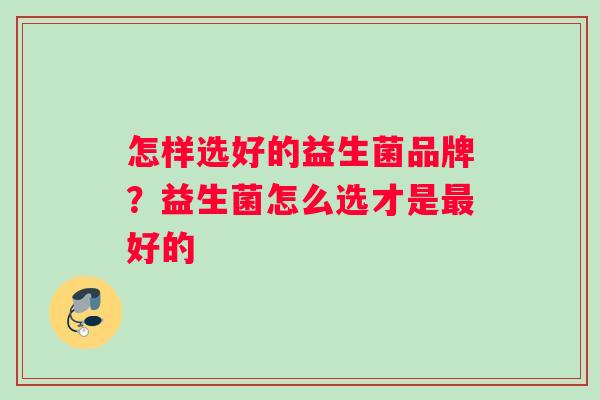 怎样选好的益生菌品牌？益生菌怎么选才是最好的