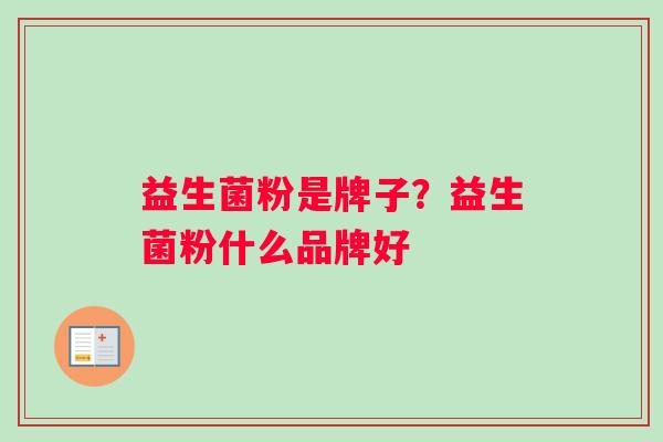 益生菌粉是牌子?益生菌粉什么品牌好 益生菌粉是牌子?益生菌粉什么品牌好