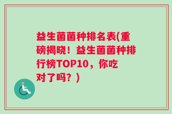 益生菌菌种排名表(重磅揭晓！益生菌菌种排行榜TOP10，你吃对了吗？)