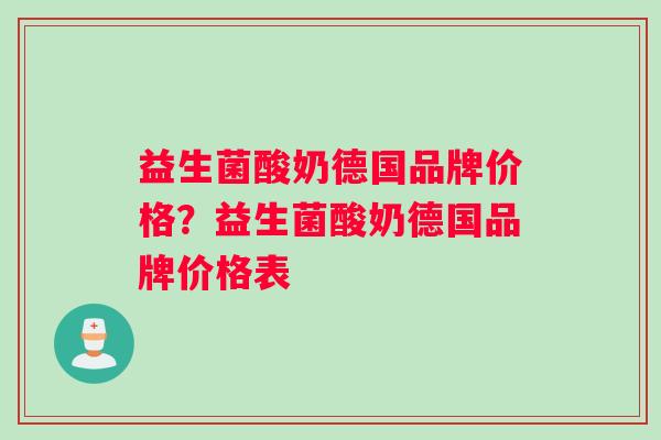 益生菌酸奶德国品牌价格？益生菌酸奶德国品牌价格表