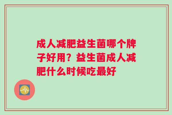 成人益生菌哪个牌子好用?益生菌成人什么时候吃好 成人益生菌哪个牌子好用?益生菌成人什么时候吃好