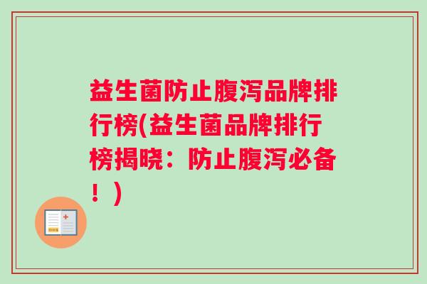 益生菌防止腹泻品牌排行榜(益生菌品牌排行榜揭晓：防止腹泻必备！)