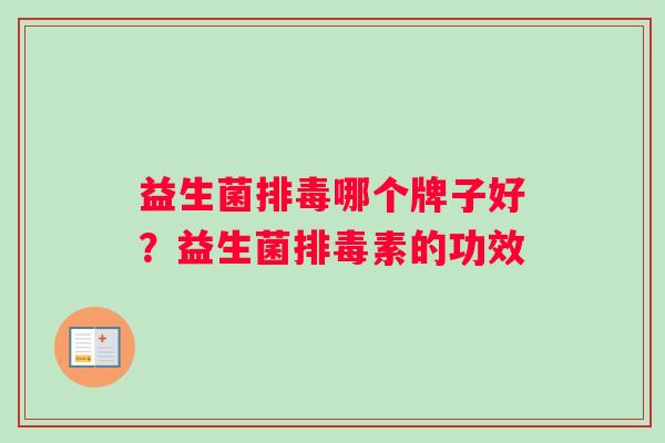 益生菌排毒哪个牌子好？益生菌排毒素的功效