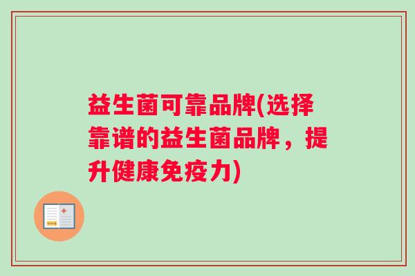 益生菌可靠品牌(选择靠谱的益生菌品牌，提升健康免疫力)