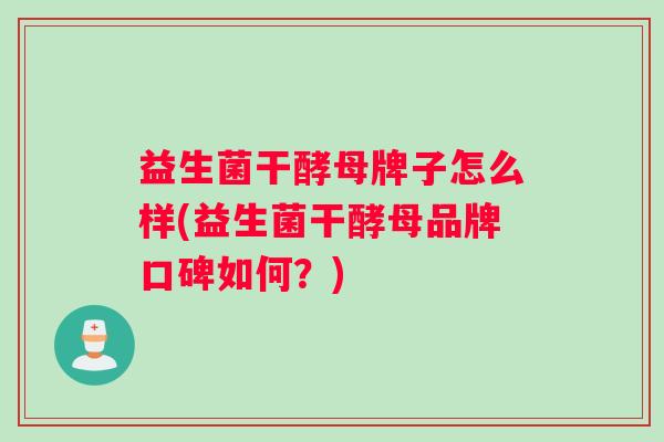 益生菌干酵母牌子怎么样(益生菌干酵母品牌口碑如何？)