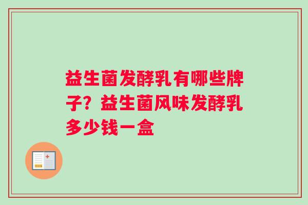 益生菌发酵乳有哪些牌子？益生菌风味发酵乳多少钱一盒